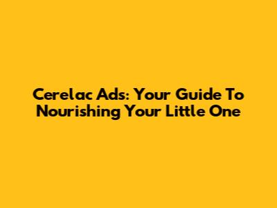 Cerelac Ads: Your Guide To Nourishing Your Little One
