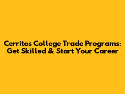 Cerritos College Trade Programs: Get Skilled & Start Your Career