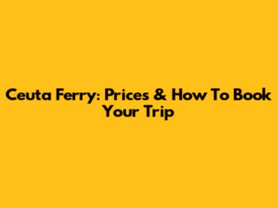 Ceuta Ferry: Prices & How To Book Your Trip