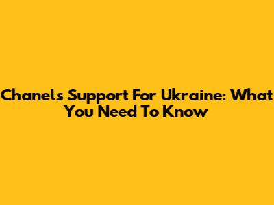 Chanel's Support For Ukraine: What You Need To Know