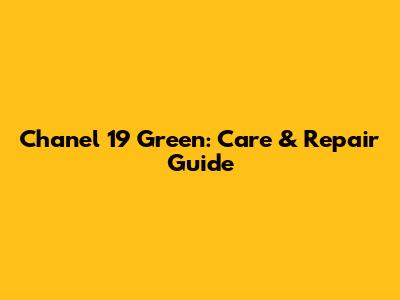 Chanel 19 Green: Care & Repair Guide