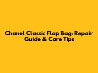 Chanel Classic Flap Bag: Repair Guide & Care Tips