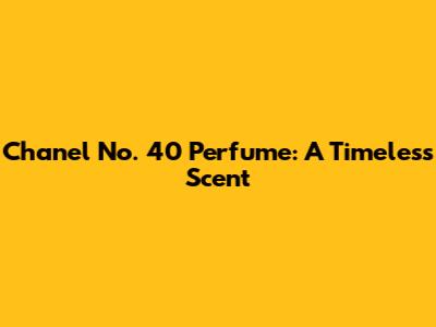 Chanel No. 40 Perfume: A Timeless Scent