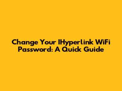 Change Your IHyperlink WiFi Password: A Quick Guide