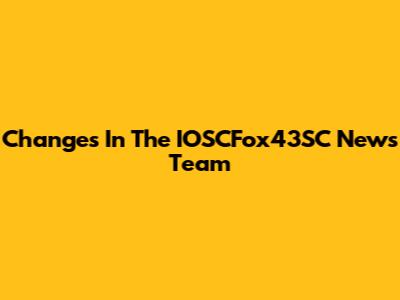 Changes In The IOSCFox43SC News Team