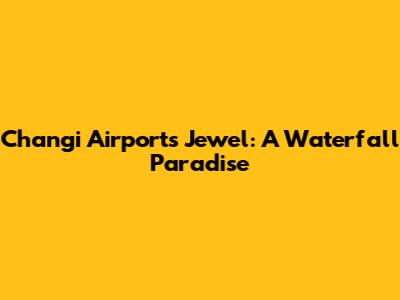 Changi Airport's Jewel: A Waterfall Paradise
