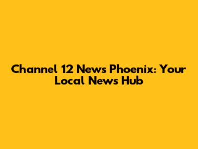 Channel 12 News Phoenix: Your Local News Hub