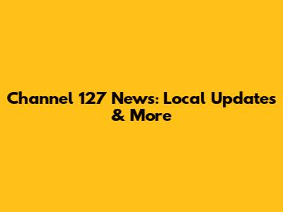 Channel 127 News: Local Updates & More