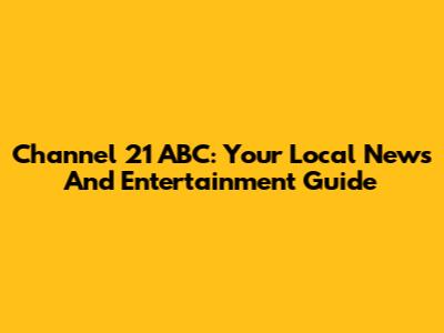 Channel 21 ABC: Your Local News And Entertainment Guide