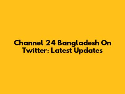 Channel 24 Bangladesh On Twitter: Latest Updates