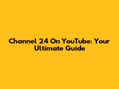 Channel 24 On YouTube: Your Ultimate Guide