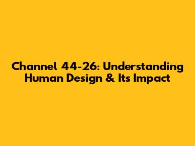 Channel 44-26: Understanding Human Design & Its Impact