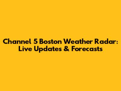 Channel 5 Boston Weather Radar: Live Updates & Forecasts
