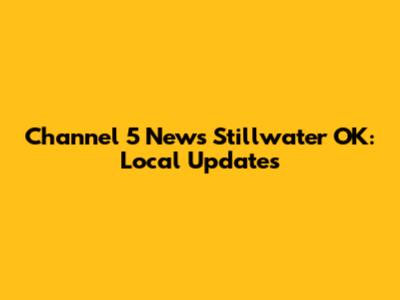 Channel 5 News Stillwater OK: Local Updates