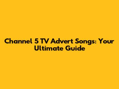 Channel 5 TV Advert Songs: Your Ultimate Guide