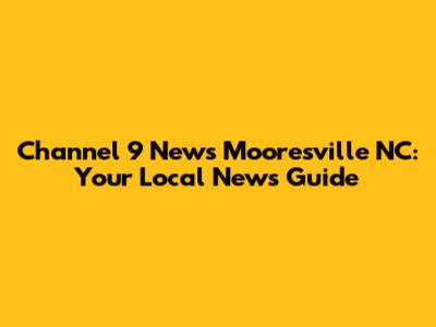 Channel 9 News Mooresville NC: Your Local News Guide