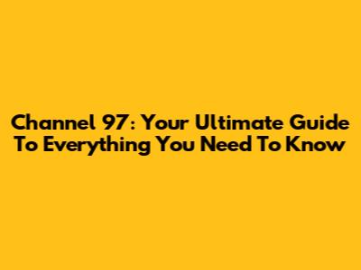 Channel 97: Your Ultimate Guide To Everything You Need To Know