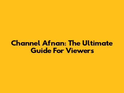 Channel Afnan: The Ultimate Guide For Viewers
