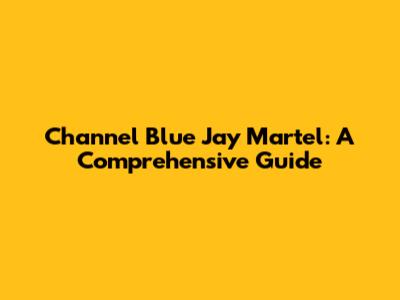 Channel Blue Jay Martel: A Comprehensive Guide