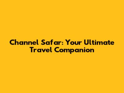 Channel Safar: Your Ultimate Travel Companion