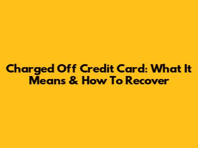 Charged Off Credit Card: What It Means & How To Recover