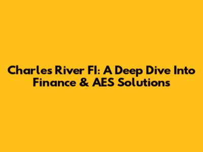 Charles River FI: A Deep Dive Into Finance & AES Solutions