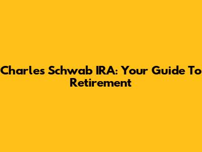 Charles Schwab IRA: Your Guide To Retirement