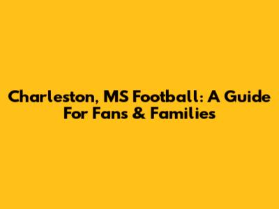 Charleston, MS Football: A Guide For Fans & Families