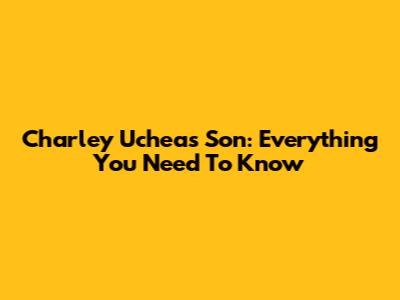 Charley Uchea's Son: Everything You Need To Know
