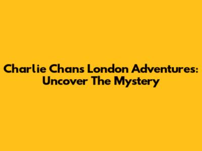 Charlie Chan's London Adventures: Uncover The Mystery
