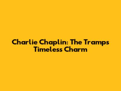 Charlie Chaplin: The Tramp's Timeless Charm