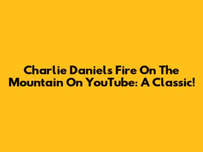 Charlie Daniels' "Fire On The Mountain" On YouTube: A Classic!