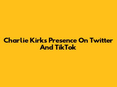 Charlie Kirk's Presence On Twitter And TikTok