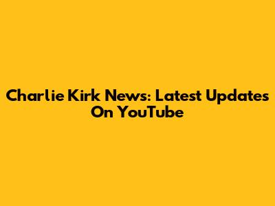 Charlie Kirk News: Latest Updates On YouTube