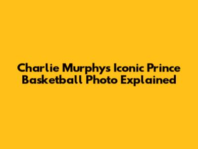 Charlie Murphy's Iconic Prince Basketball Photo Explained