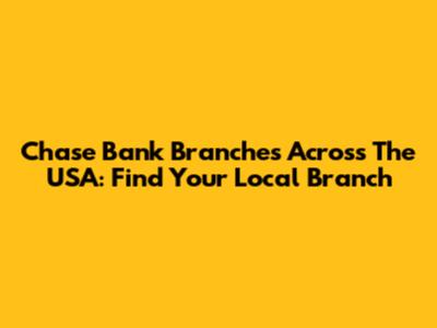 Chase Bank Branches Across The USA: Find Your Local Branch