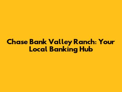 Chase Bank Valley Ranch: Your Local Banking Hub