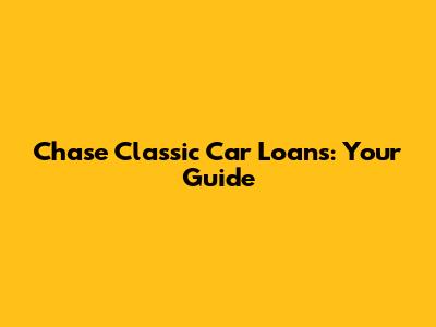 Chase Classic Car Loans: Your Guide