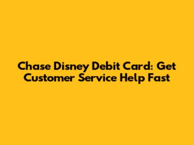 Chase Disney Debit Card: Get Customer Service Help Fast