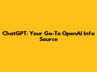 ChatGPT: Your Go-To OpenAI Info Source