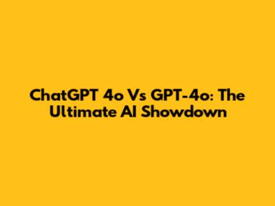 ChatGPT 4o Vs GPT-4o: The Ultimate AI Showdown