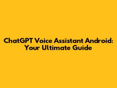 ChatGPT Voice Assistant Android: Your Ultimate Guide