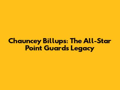 Chauncey Billups: The All-Star Point Guard's Legacy