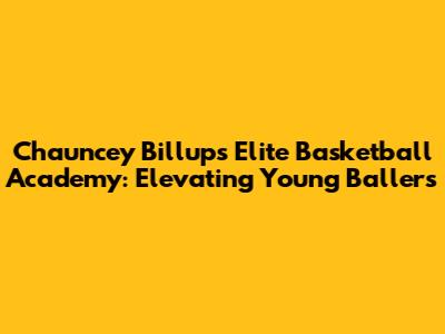 Chauncey Billups Elite Basketball Academy: Elevating Young Ballers