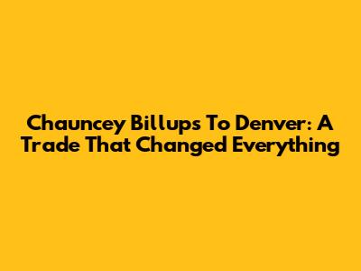 Chauncey Billups To Denver: A Trade That Changed Everything