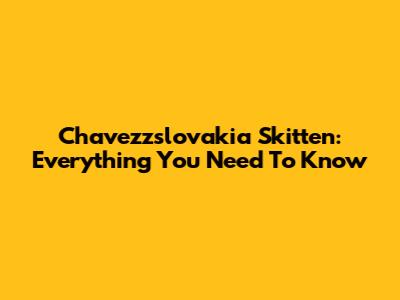 Chavezzslovakia Skitten: Everything You Need To Know