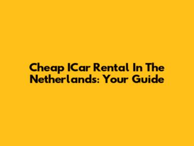 Cheap ICar Rental In The Netherlands: Your Guide