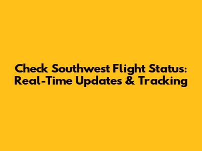 Check Southwest Flight Status: Real-Time Updates & Tracking