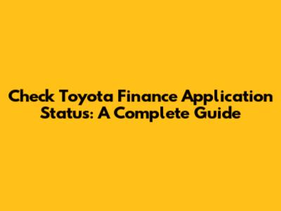 Check Toyota Finance Application Status: A Complete Guide