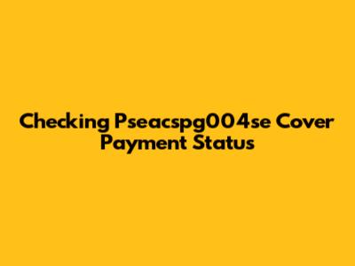 Checking Pseacspg004se Cover Payment Status